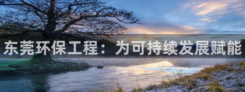 彩名堂官网：东莞环保工程：为可持续发