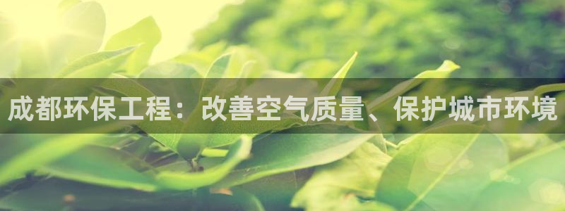彩名堂计划技巧有哪些：成都环保工程：改善空气质量、保护城市环境