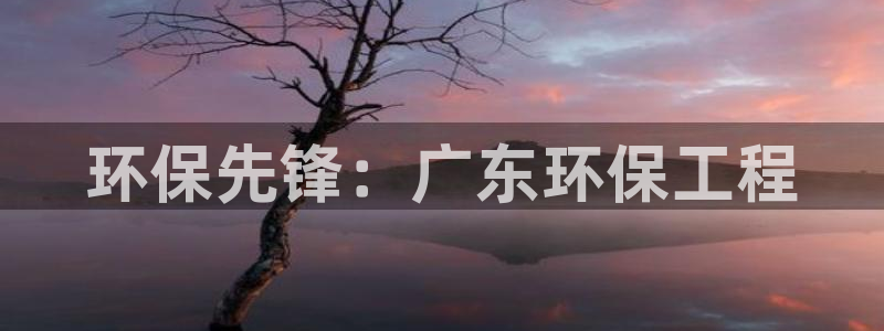彩名堂计划真的准吗：环保先锋：广东环