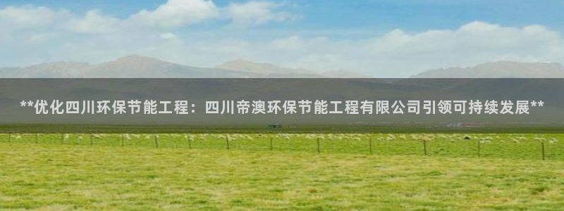 彩名堂苹果客户端：**优化四川环保节能工程：四川帝澳环保节能工程有限公司引领可持续发展**