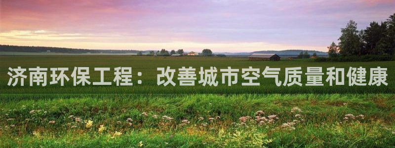 彩名堂的拼音：济南环保工程：改善城市