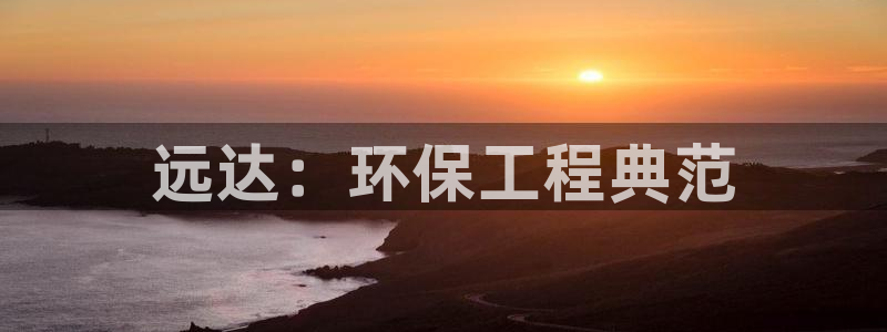 彩名堂5.0：远达：环保工程典范