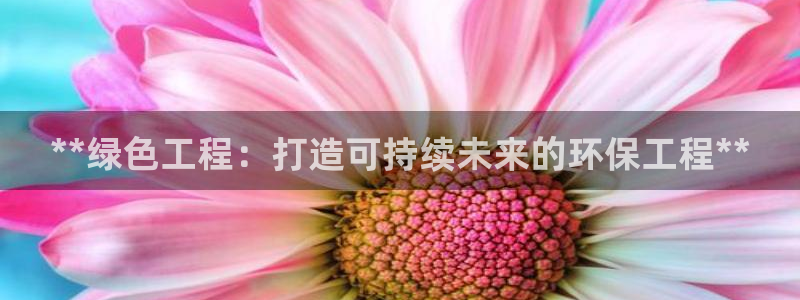 彩名堂3d：**绿色工程：打造可持续
