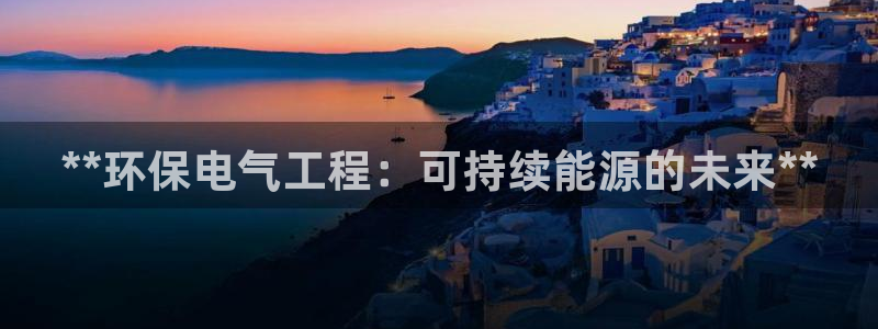 彩名堂官网计划01：**环保电气工程