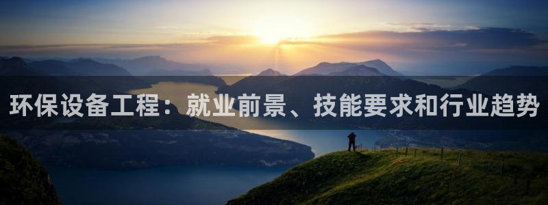 彩名堂计划怎么看：环保设备工程：就业前景、技能要求和行业趋势