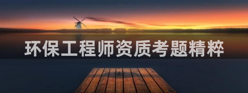 彩名堂最新免费计划官网：环保工程师资