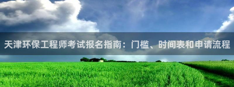 彩名堂最新免费计划官网：天津环保工程师考试报名指南：门槛、时间表和申请流程