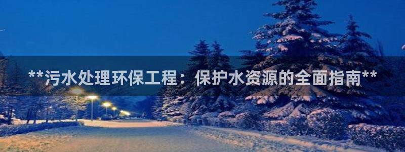 彩名堂最新免费计划官网：**污水处理环保工程：保护水资源的全面指南**