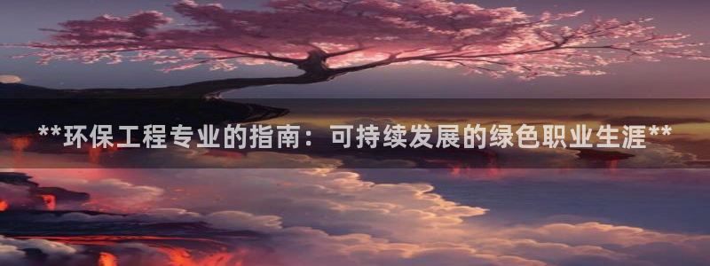彩名堂预测软件与分析：**环保工程专业的指南：可持续发展的绿色职业生涯**