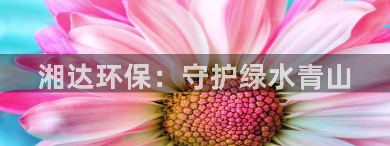 彩名堂官网在线计划：湘达环保：守护绿