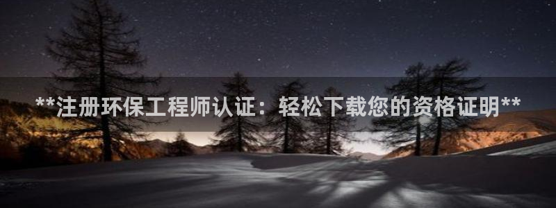 彩名堂免费计划官网怎么进不去了呀：**注册环保工程师认证：轻松下载您的资格证明**