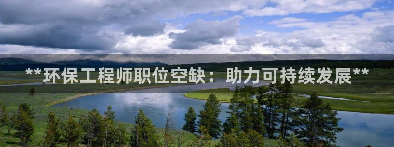 彩名堂手机客户端：**环保工程师职位