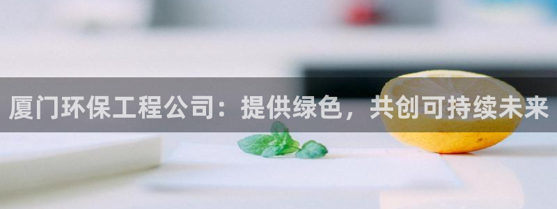彩名堂官网计划：厦门环保工程公司：提