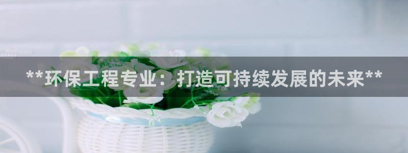 彩名堂app彩名堂客户端：**环保工