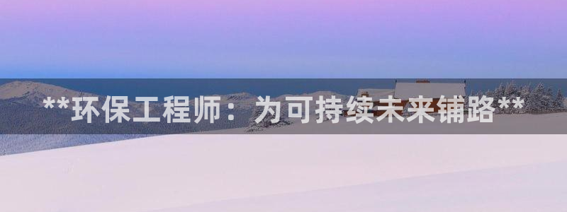 彩名堂手机客户端：**环保工程师：为