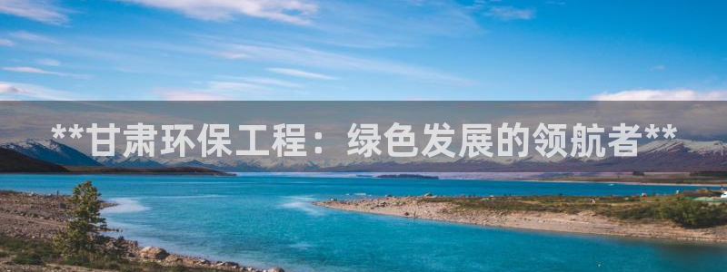彩名堂预测软件：**甘肃环保工程：绿