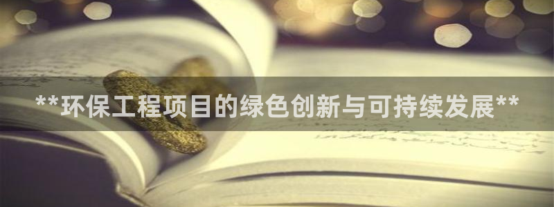彩名堂双彩网：**环保工程项目的绿色