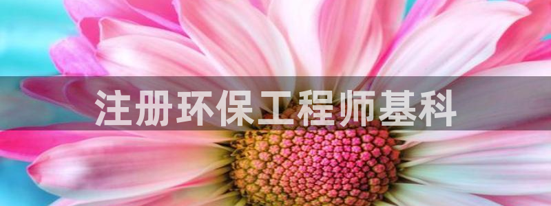彩名堂双彩网：注册环保工程师基科