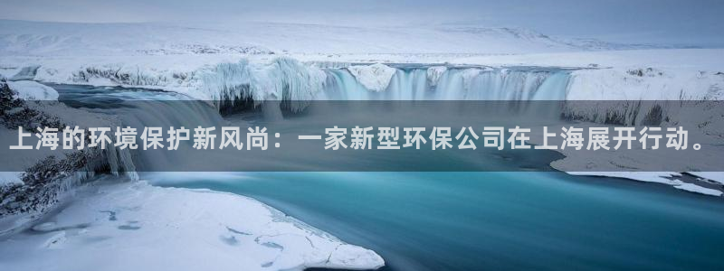 彩名堂安卓客户端官网：上海的环境保护新风尚：一家新型环保公司在上海展开行动。