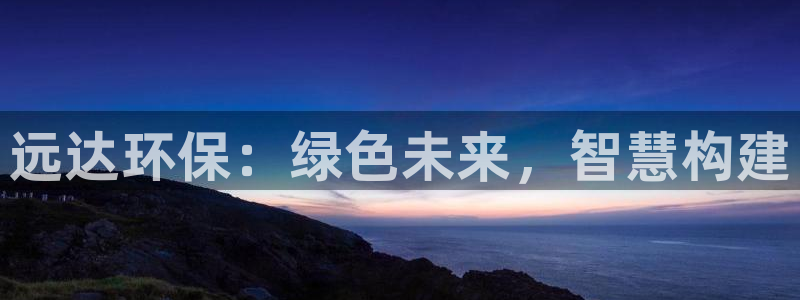 彩名堂用不了：远达环保：绿色未来，智