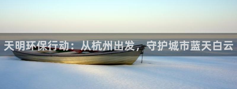 彩名堂3d：天明环保行动：从杭州出发，守护城市蓝天白云