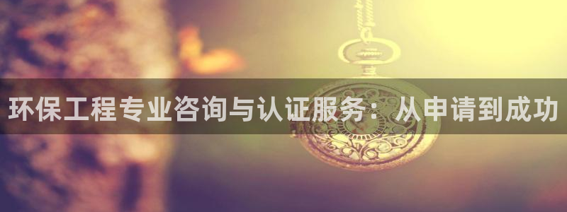 彩名堂人工预测免费计划：环保工程专业咨询与认证服务：从申请到
