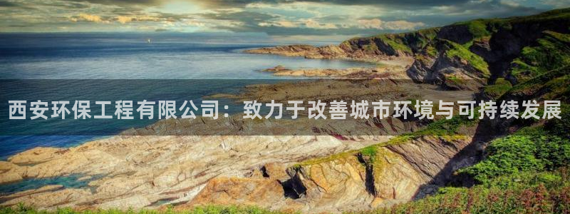 彩名堂免费计划官网50：西安环保工程有限公司：致力于改善城市