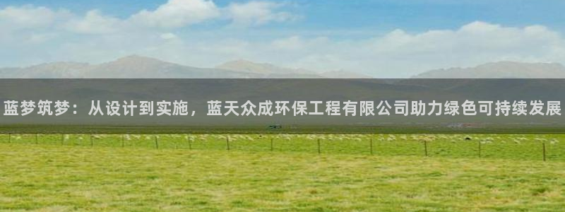 彩名堂为什么突然不能用了：蓝梦筑梦：从设计到实施，蓝天众成环保工程有限公司助力绿色可持续发展