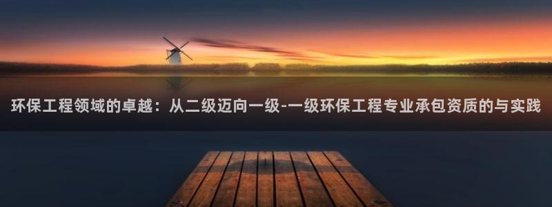 彩名堂是正规的公司吗：环保工程领域的卓越：从二级迈向一级-一