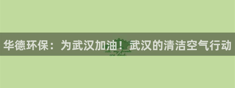 彩名堂免费计划使用方法：华德环保：为武汉加油！武汉的清洁空气