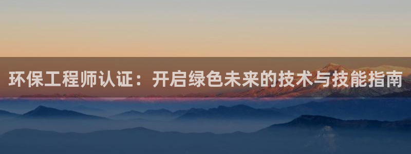 彩名堂手机客户端怎么进不去了：环保工程师认证：开启绿色未来的