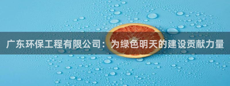 彩名堂客户：广东环保工程有限公司：为绿色明天的建设贡献力量