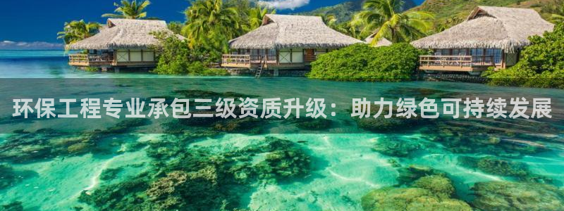 下载彩名堂预测计划软件安装：环保工程专业承包三级资质升级：助
