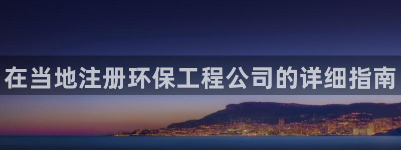 彩名堂合作655560：在当地注册环保工程公司的详细指南