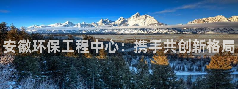 彩名堂预测官网：安徽环保工程中心：携