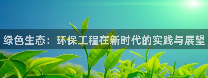 彩名堂平台：绿色生态：环保工程在新时