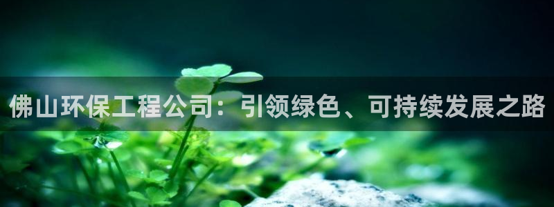 彩名堂二维码：佛山环保工程公司：引领