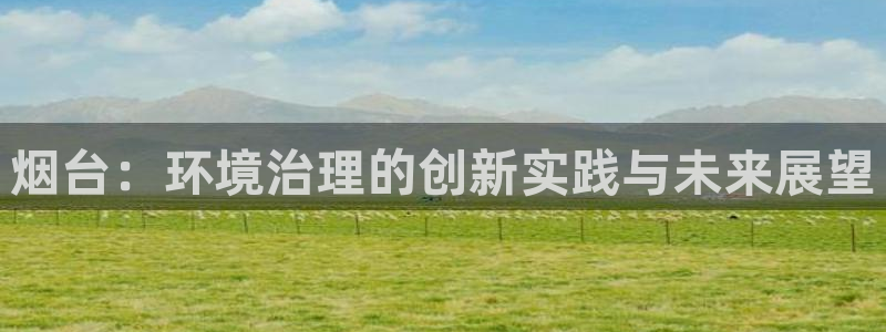 彩名堂改成什么名字了：烟台：环境治理