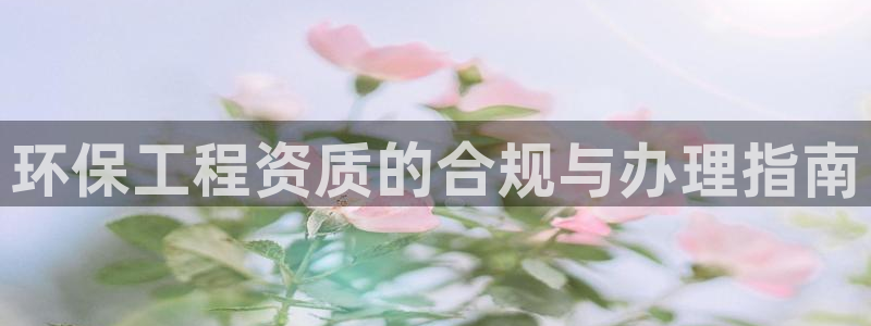 彩名堂为啥不准了乱变：环保工程资质的
