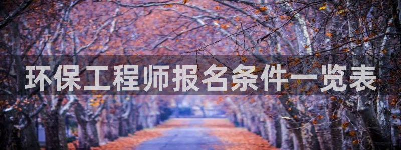 彩名堂预测：环保工程师报名条件一览表