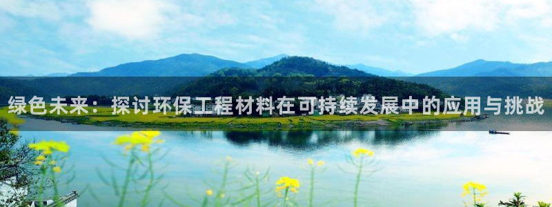 彩名堂彩：绿色未来：探讨环保工程材料在可持续发展中的应用与挑