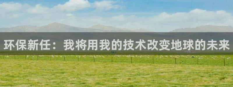 彩名堂安卓客户端官网：环保新任：我将