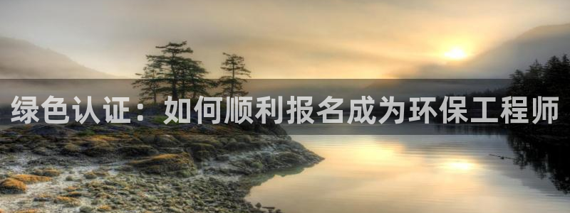 彩名堂移动客户端怎么下载：绿色认证：如何顺利报名成为环保工程