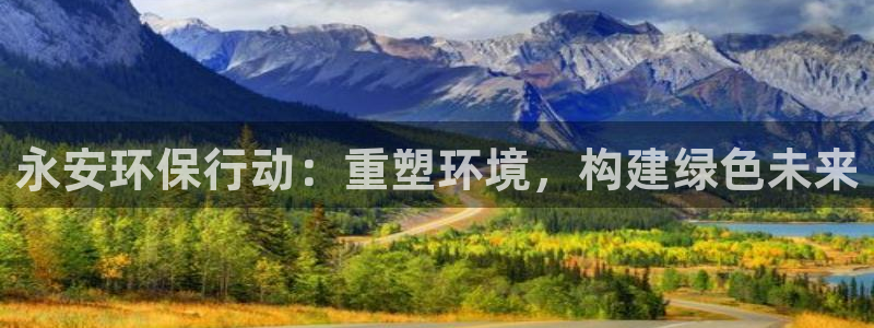 彩名堂用不了：永安环保行动：重塑环境，构建绿色未来