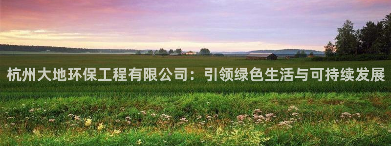 彩名堂不能用了吗：杭州大地环保工程有限公司：引领绿色生活与可