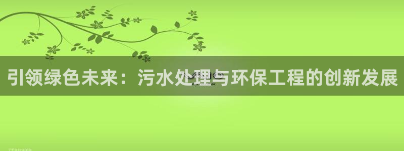 彩名堂客服：引领绿色未来：污水处理与