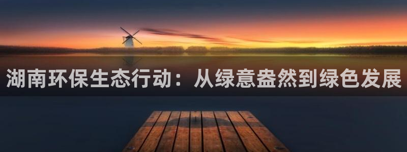 彩名堂免费计划亮点：湖南环保生态行动