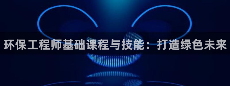 彩名堂合作655560：环保工程师基