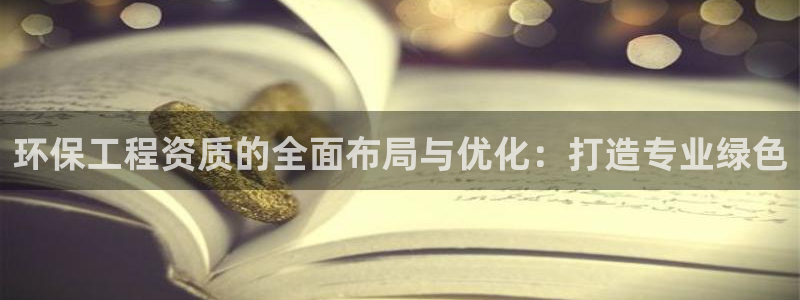 彩名堂最新计划app下载：环保工程资质的全面布局与优化：打造