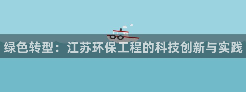 彩名堂app官方下载：绿色转型：江苏环保工程的科技创新与实践